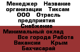 Менеджер › Название организации ­ Тиксам, ООО › Отрасль предприятия ­ Снабжение › Минимальный оклад ­ 150 000 - Все города Работа » Вакансии   . Крым,Бахчисарай